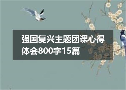 强国复兴主题团课心得体会800字15篇