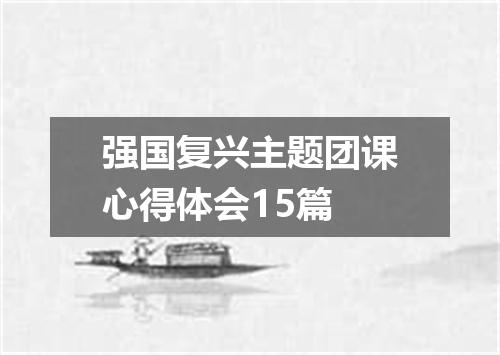 强国复兴主题团课心得体会15篇