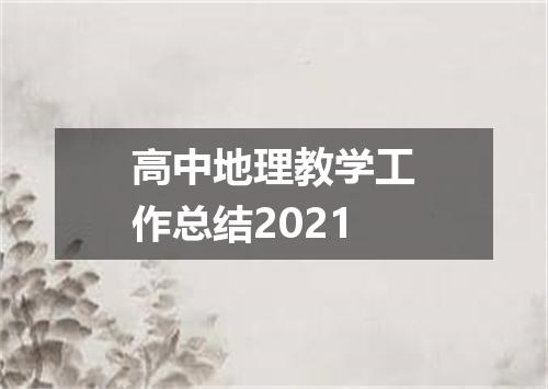 高中地理教学工作总结2021