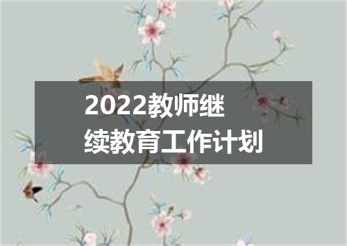 2022教师继续教育工作计划