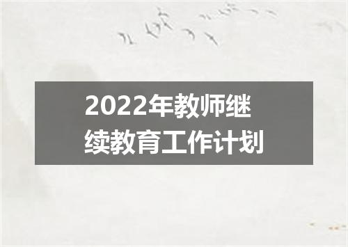 2022年教师继续教育工作计划