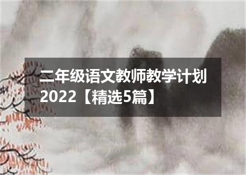 二年级语文教师教学计划2022【精选5篇】