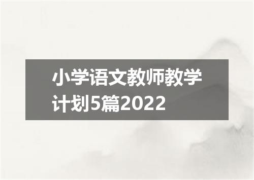 小学语文教师教学计划5篇2022