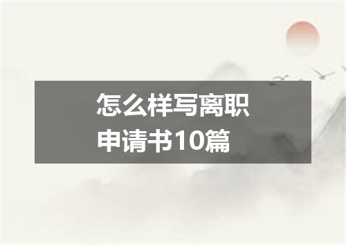 怎么样写离职申请书10篇