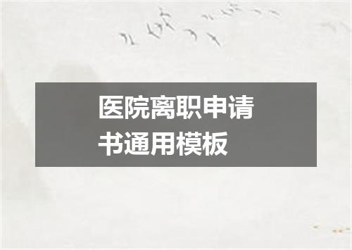 医院离职申请书通用模板