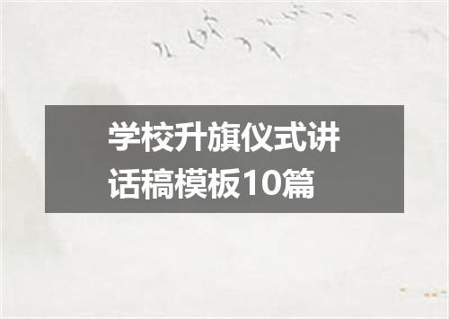 学校升旗仪式讲话稿模板10篇