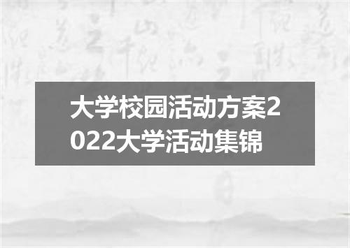 大学校园活动方案2022大学活动集锦