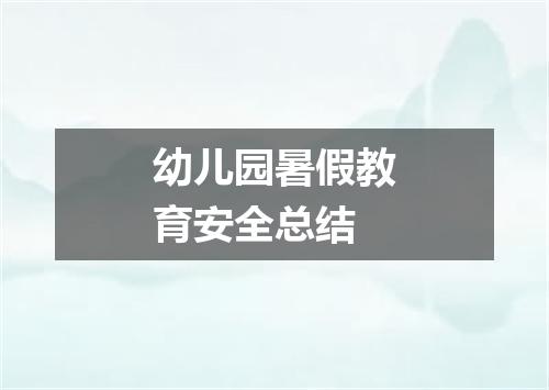 幼儿园暑假教育安全总结