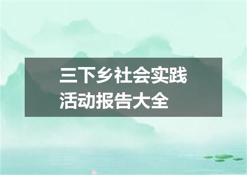 三下乡社会实践活动报告大全