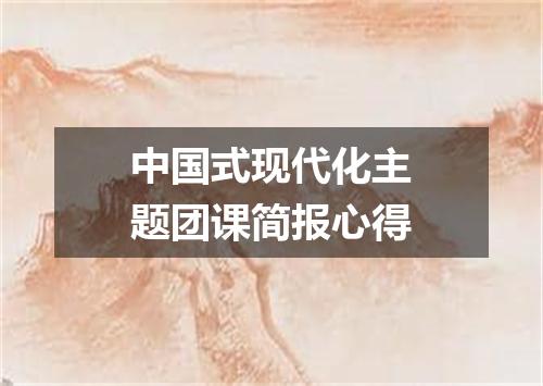中国式现代化主题团课简报心得