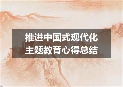 推进中国式现代化主题教育心得总结