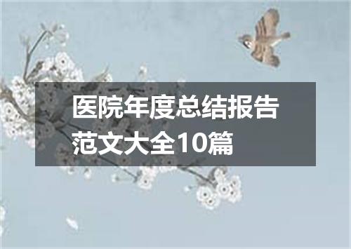 医院年度总结报告范文大全10篇