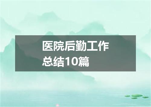 医院后勤工作总结10篇