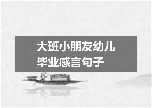 大班小朋友幼儿毕业感言句子