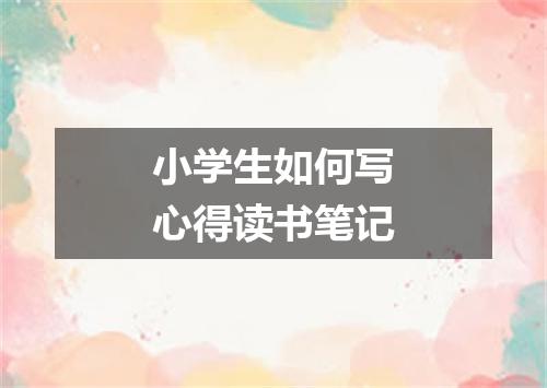 小学生如何写心得读书笔记