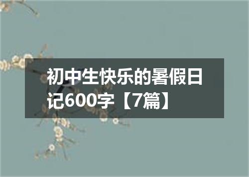 初中生快乐的暑假日记600字【7篇】