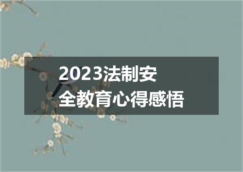 2023法制安全教育心得感悟