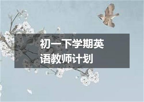 初一下学期英语教师计划