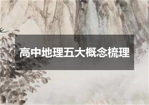 高中地理五大概念梳理