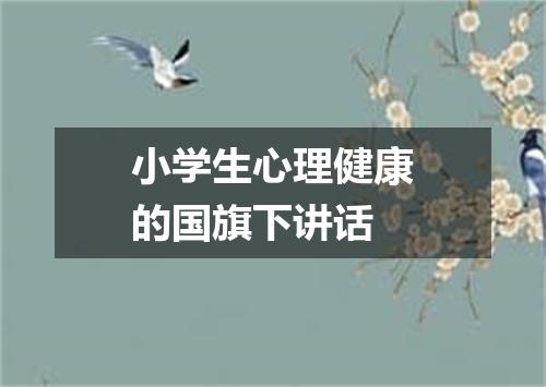 小学生心理健康的国旗下讲话