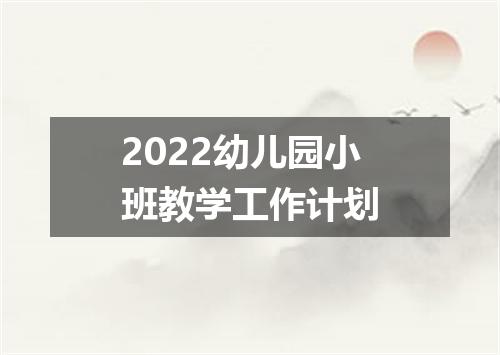 2022幼儿园小班教学工作计划