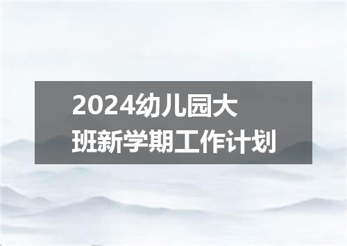 2024幼儿园大班新学期工作计划