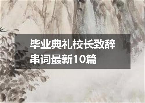 毕业典礼校长致辞串词最新10篇