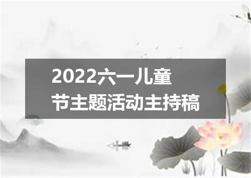2022六一儿童节主题活动主持稿