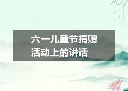 六一儿童节捐赠活动上的讲话