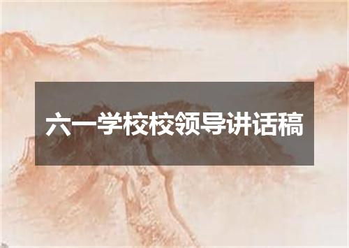 六一学校校领导讲话稿