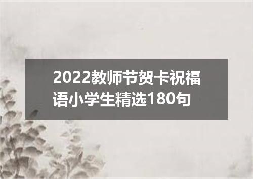 2022教师节贺卡祝福语小学生精选180句
