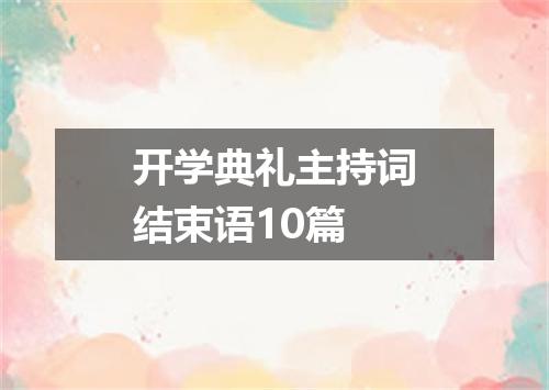 开学典礼主持词结束语10篇