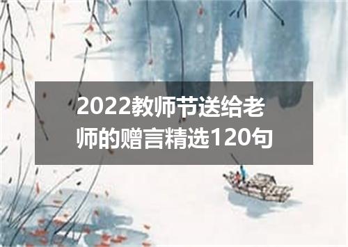 2022教师节送给老师的赠言精选120句