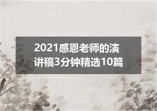 2021感恩老师的演讲稿3分钟精选10篇