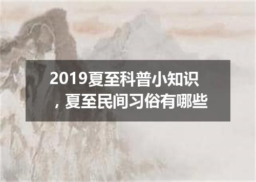 2019夏至科普小知识，夏至民间习俗有哪些
