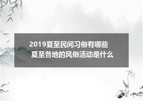 2019夏至民间习俗有哪些 夏至各地的风俗活动是什么