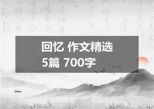 回忆 作文精选5篇 700字