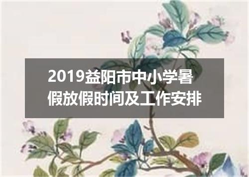 2019益阳市中小学暑假放假时间及工作安排