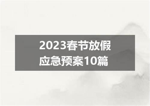 2023春节放假应急预案10篇