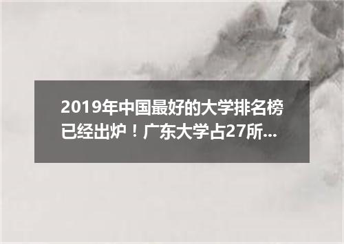 2019年中国最好的大学排名榜已经出炉！广东大学占27所！