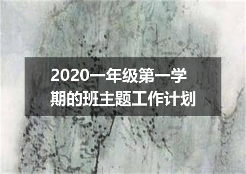 2020一年级第一学期的班主题工作计划