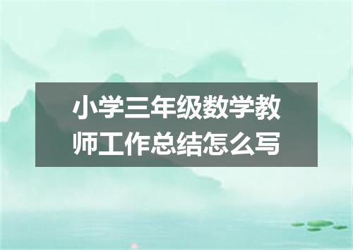 小学三年级数学教师工作总结怎么写