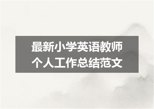 最新小学英语教师个人工作总结范文