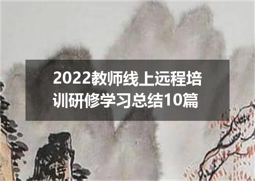 2022教师线上远程培训研修学习总结10篇