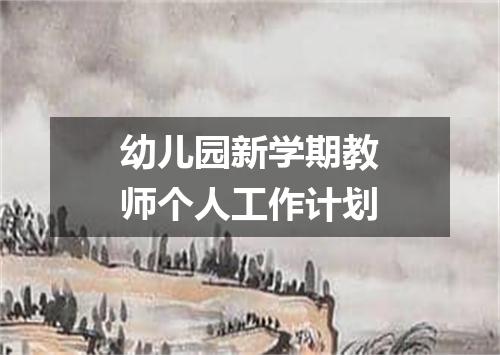 幼儿园新学期教师个人工作计划