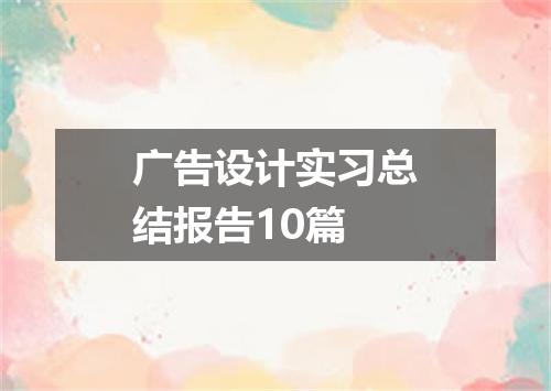 广告设计实习总结报告10篇