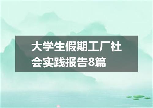 大学生假期工厂社会实践报告8篇