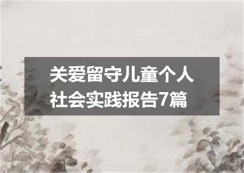 关爱留守儿童个人社会实践报告7篇