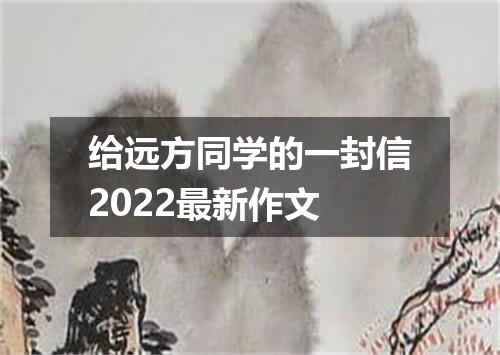 给远方同学的一封信2022最新作文