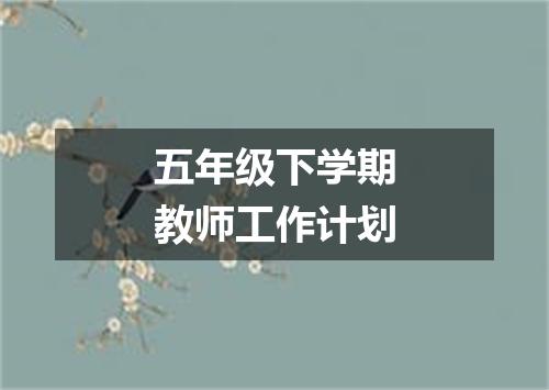 五年级下学期教师工作计划